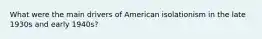 What were the main drivers of American isolationism in the late 1930s and early 1940s?