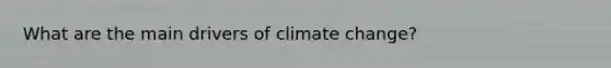 What are the main drivers of climate change?