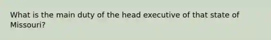 What is the main duty of the head executive of that state of Missouri?