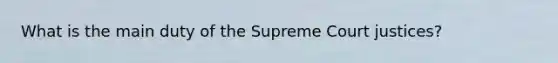 What is the main duty of the Supreme Court justices?