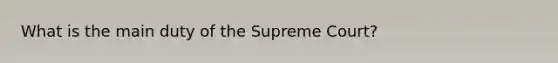 What is the main duty of the Supreme Court?