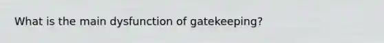 What is the main dysfunction of gatekeeping?