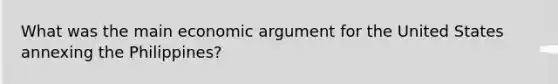 What was the main economic argument for the United States annexing the Philippines?