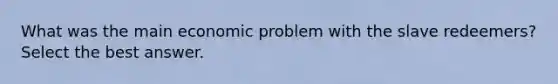 What was the main economic problem with the slave redeemers? Select the best answer.