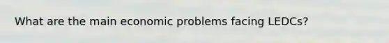 What are the main economic problems facing LEDCs?