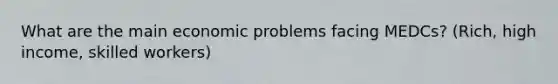 What are the main economic problems facing MEDCs? (Rich, high income, skilled workers)