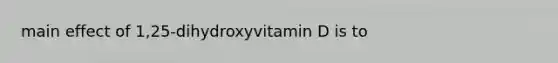 main effect of 1,25-dihydroxyvitamin D is to