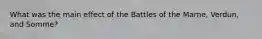 What was the main effect of the Battles of the Marne, Verdun, and Somme?