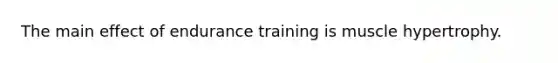 The main effect of endurance training is muscle hypertrophy.