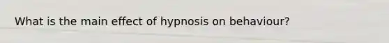 What is the main effect of hypnosis on behaviour?