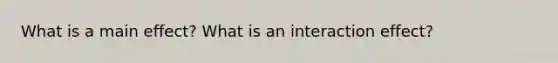 What is a main effect? What is an interaction effect?