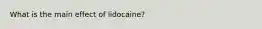 What is the main effect of lidocaine?