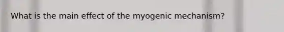 What is the main effect of the myogenic mechanism?