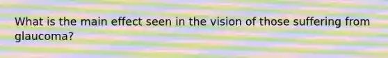 What is the main effect seen in the vision of those suffering from glaucoma?