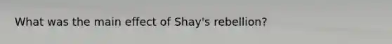 What was the main effect of Shay's rebellion?