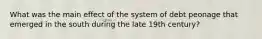 What was the main effect of the system of debt peonage that emerged in the south during the late 19th century?