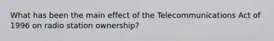 What has been the main effect of the Telecommunications Act of 1996 on radio station ownership?