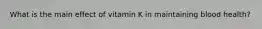 What is the main effect of vitamin K in maintaining blood health?