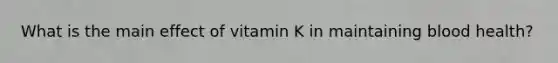 What is the main effect of vitamin K in maintaining blood health?