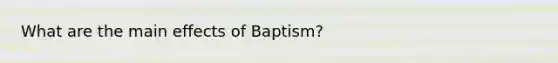 What are the main effects of Baptism?