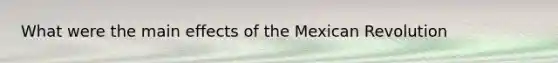 What were the main effects of the Mexican Revolution