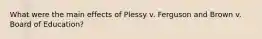 What were the main effects of Plessy v. Ferguson and Brown v. Board of Education?