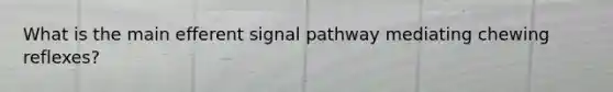 What is the main efferent signal pathway mediating chewing reflexes?