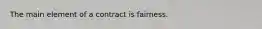 The main element of a contract is fairness.