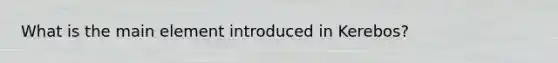 What is the main element introduced in Kerebos?