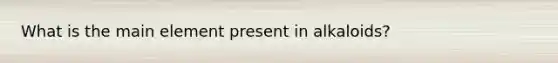 What is the main element present in alkaloids?