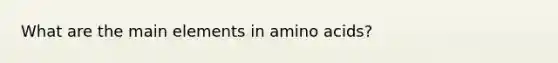 What are the main elements in amino acids?