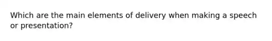 Which are the main elements of delivery when making a speech or presentation?