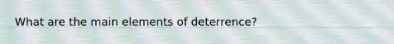 What are the main elements of deterrence?