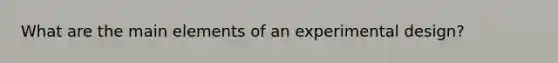 What are the main elements of an experimental design?