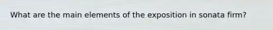 What are the main elements of the exposition in sonata firm?