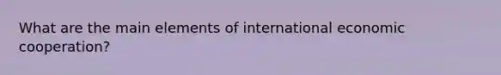 What are the main elements of international economic cooperation?