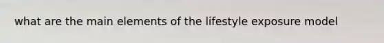 what are the main elements of the lifestyle exposure model