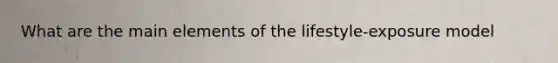 What are the main elements of the lifestyle-exposure model