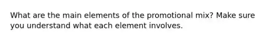 What are the main elements of the promotional mix? Make sure you understand what each element involves.