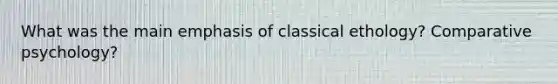 What was the main emphasis of classical ethology? Comparative psychology?