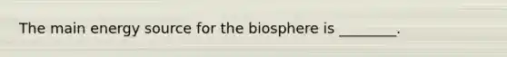 The main energy source for the biosphere is ________.