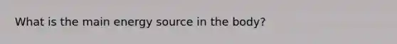What is the main energy source in the body?