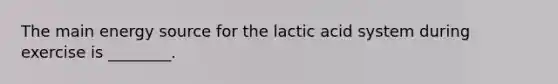 The main energy source for the lactic acid system during exercise is ________.