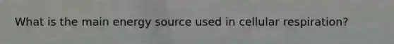 What is the main energy source used in cellular respiration?