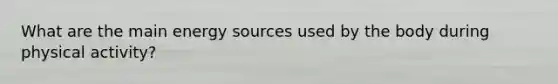 What are the main energy sources used by the body during physical activity?