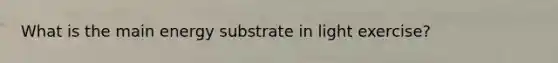 What is the main energy substrate in light exercise?