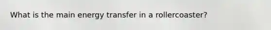 What is the main energy transfer in a rollercoaster?