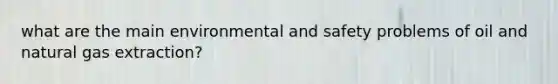 what are the main environmental and safety problems of oil and natural gas extraction?