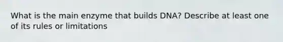 What is the main enzyme that builds DNA? Describe at least one of its rules or limitations
