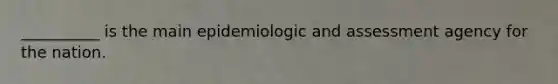 __________ is the main epidemiologic and assessment agency for the nation.